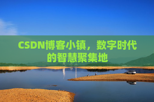 CSDN博客小镇，数字时代的智慧聚集地